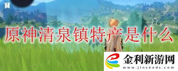 原神清泉鎮特產是什么