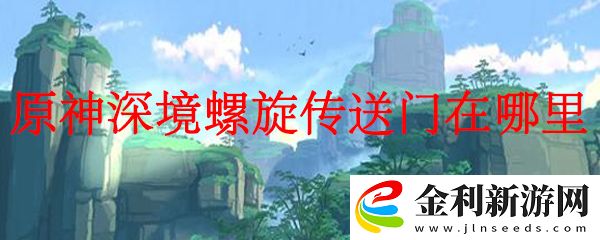 原神中深境螺旋傳送門的位置