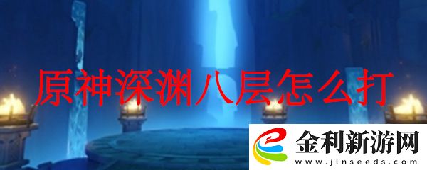 原神深淵八層的打法攻略