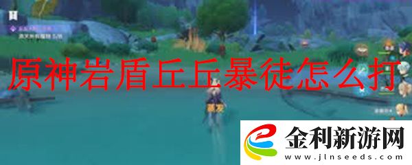 原神巖盾丘丘暴徒的打法