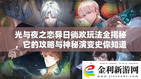 光與夜之戀異日徜歡玩法全揭秘它的攻略與神秘演變史你知道嗎