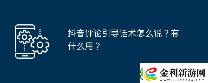 抖音評(píng)論引導(dǎo)話術(shù)怎么說(shuō)
