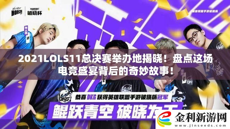 2021LOLS11總決賽舉辦地揭曉！盤點這場電競盛宴背后的奇妙故事！