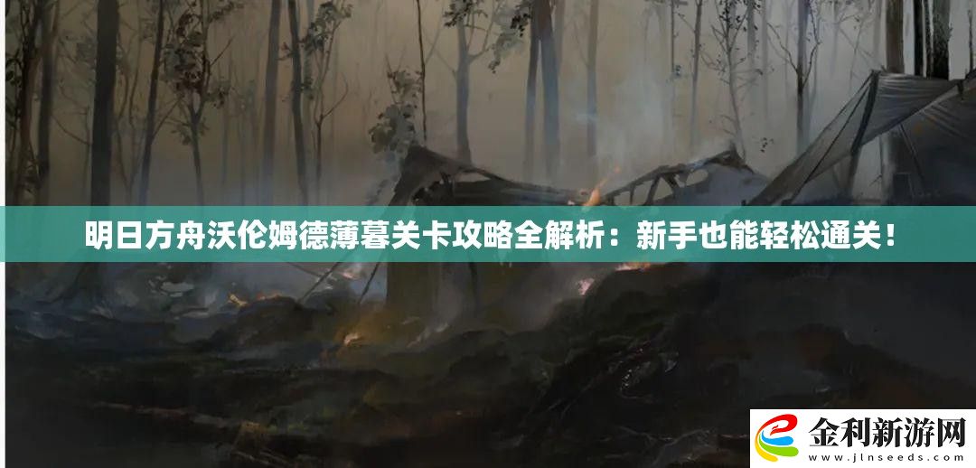 明日方舟沃倫姆德薄暮關卡攻略全解析