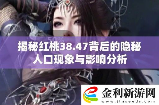 揭秘紅桃38.47背后的隱秘人口現象與影響分析