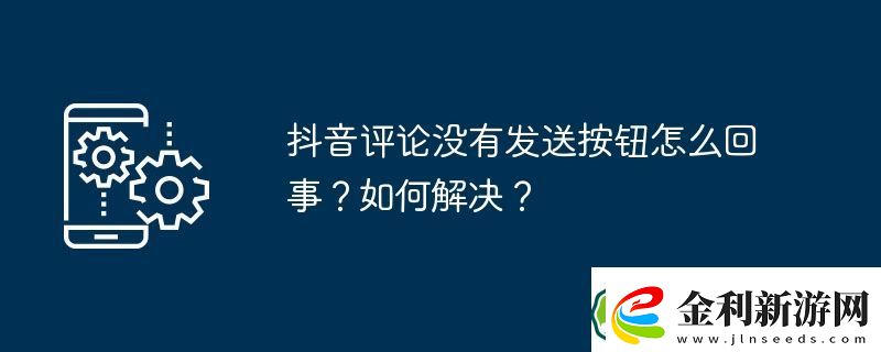 抖音評論沒有發送按鈕怎么回事