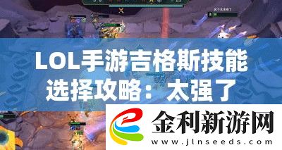 LOL手游吉格斯技能選擇攻略