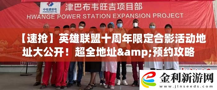 【速搶】英雄聯(lián)盟十周年限定合影活動(dòng)地址大公開！超全地址&預(yù)約攻略