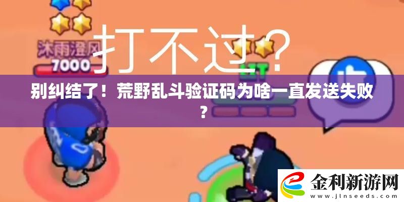 別糾結了！荒野亂斗驗證碼為啥一直發送失敗