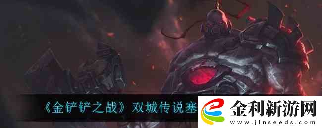 金鏟鏟之戰雙城傳說塞恩出裝介紹