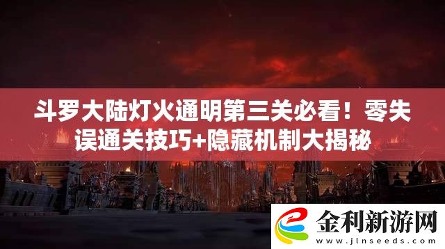 斗羅大陸燈火通明第三關必看!零失誤通關技巧+隱藏機制大揭秘