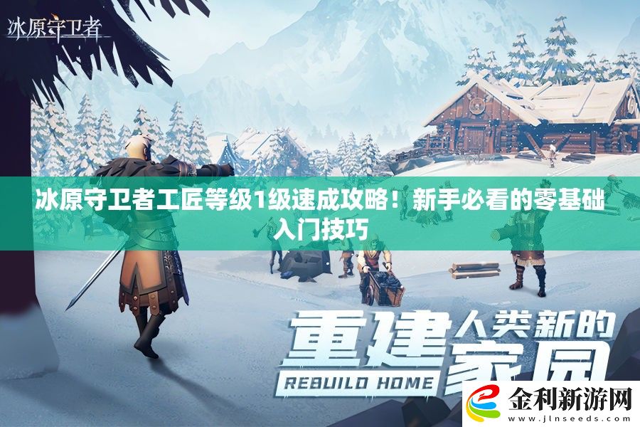 冰原守衛者工匠等級1級速成攻略!新手必看的零基礎入門技巧
