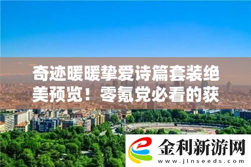 奇跡暖暖摯愛詩篇套裝絕美預覽！零氪黨必看的獲取攻略來了