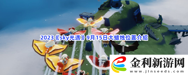 2023sky光遇9月15日大蠟燭位置攻略游戲提升實用方法