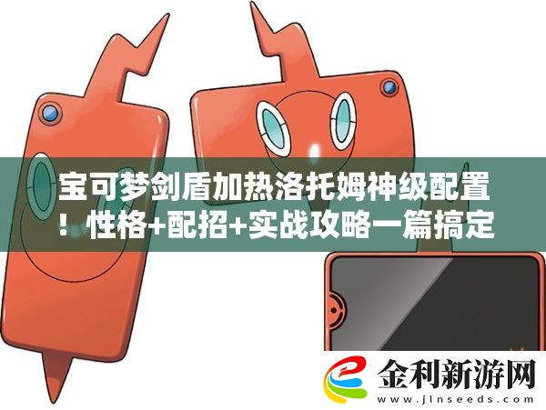 寶可夢劍盾加熱洛托姆神級配置!性格+配招+實戰攻略一篇搞定