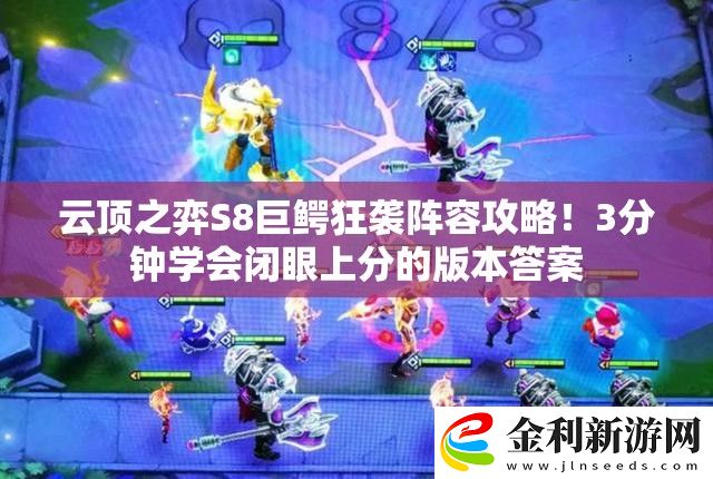 云頂之弈S8巨鱷狂襲陣容攻略!3分鐘學會閉眼上分的版本答案