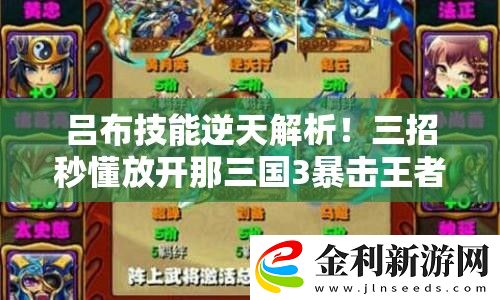 呂布技能逆天解析！三招秒懂放開那三國3暴擊王者玩法