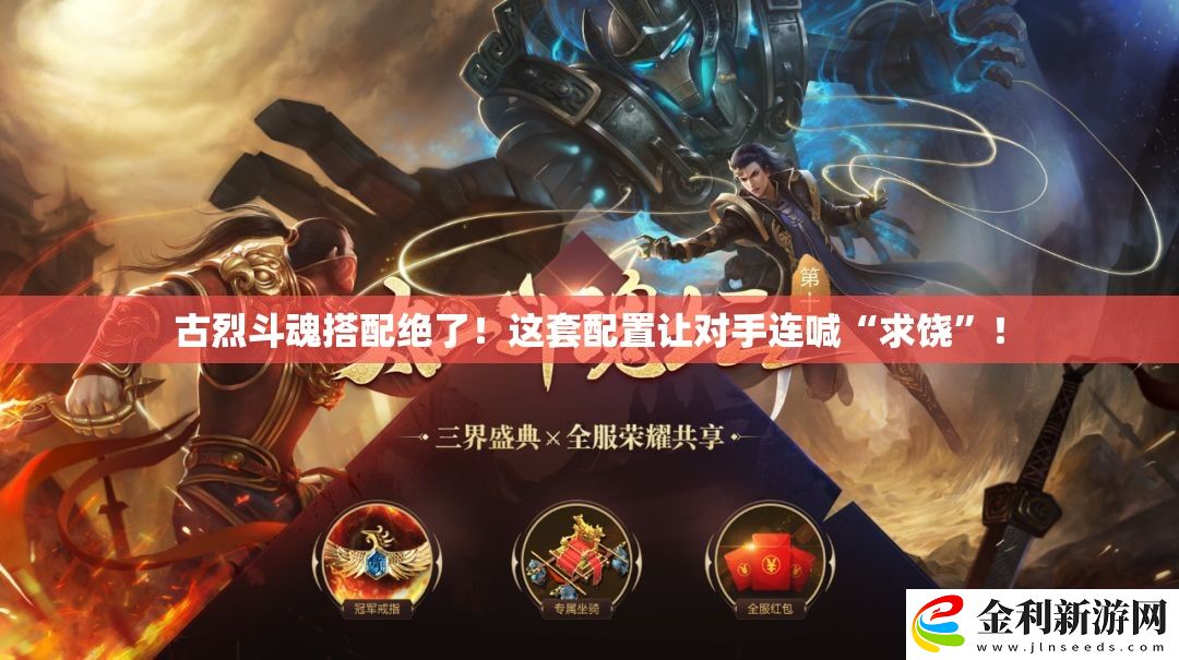 古烈斗魂搭配絕了！這套配置讓對(duì)手連喊“求饒”！