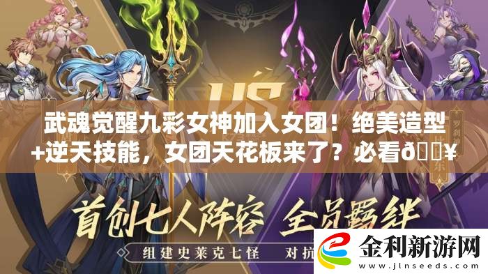 武魂覺醒九彩女神加入女團！絕美造型+逆天技能