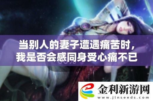 當別人的妻子遭遇痛苦時