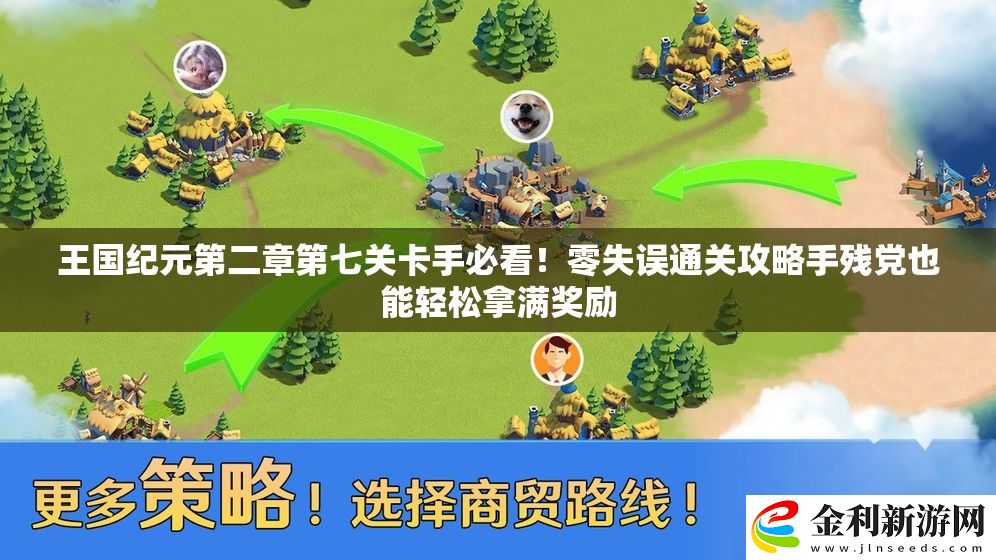 王國紀元第二章第七關(guān)卡手必看！零失誤通關(guān)攻略手殘黨也能輕松拿滿獎勵