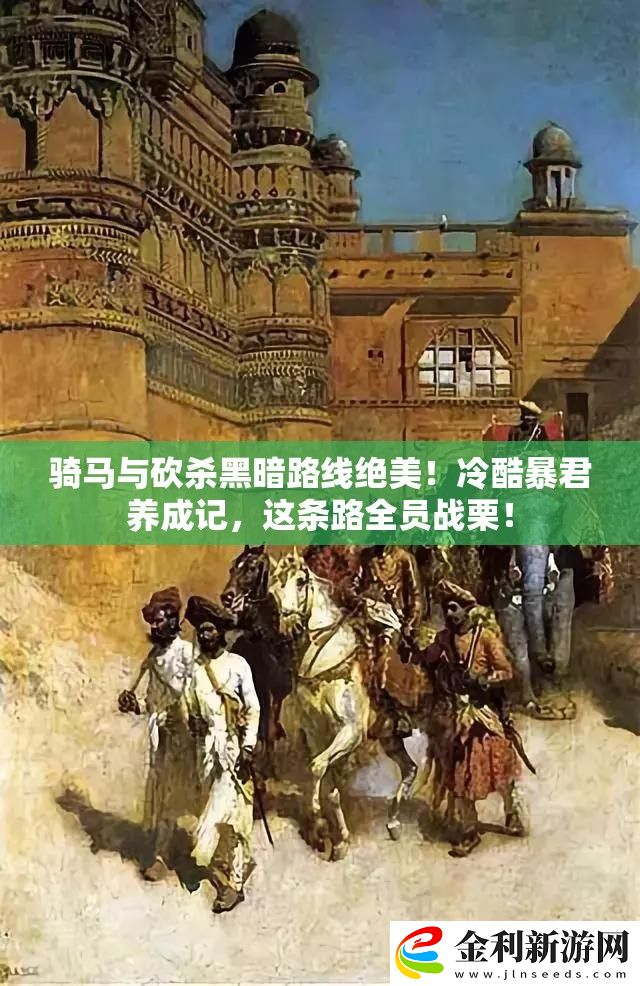 騎馬與砍殺黑暗路線絕美！冷酷暴君養(yǎng)成記