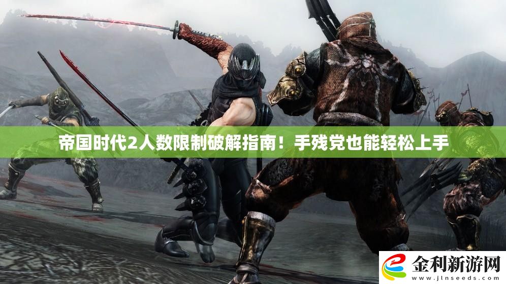 帝國時代2人數限制破解指南！手殘黨也能輕松上手