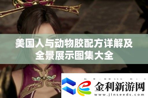 美國人與動物膠配方詳解及全景展示圖集大全