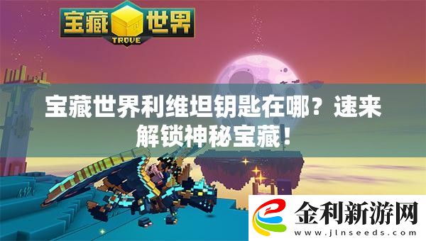寶藏世界利維坦鑰匙在哪