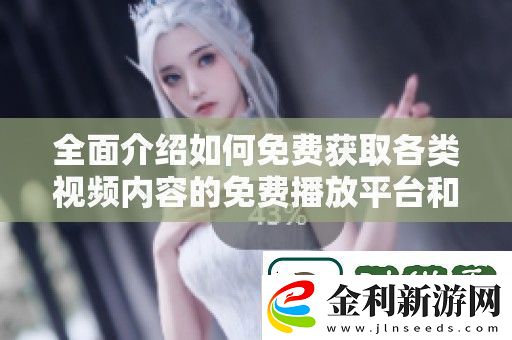全面介紹如何免費(fèi)獲取各類視頻內(nèi)容的免費(fèi)播放平臺(tái)和資源分享
