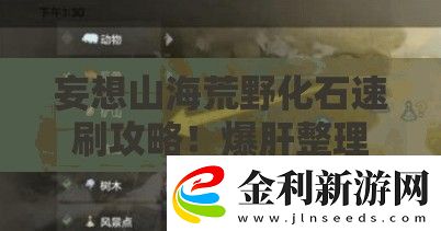 妄想山海荒野化石速刷攻略！爆肝整理開采秘籍+隱藏刷新點大公開
